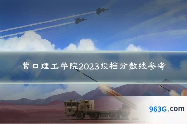 营口理工学院2023投档分数线参考