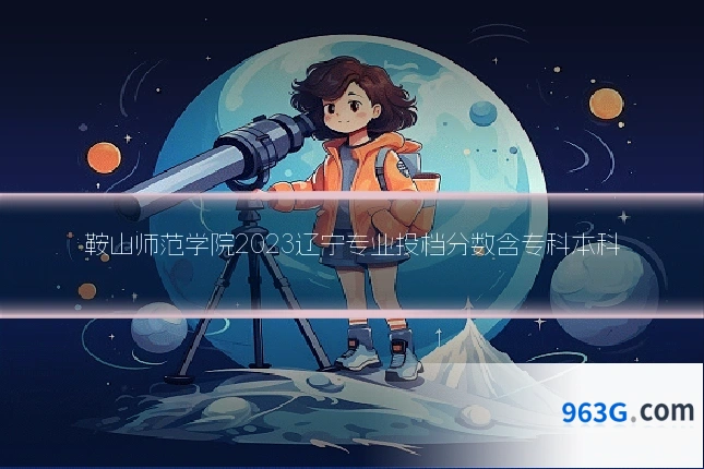 鞍山师范学院2023辽宁专业投档分数含专科本科