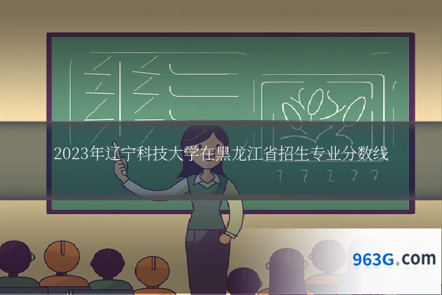 2023年辽宁科技大学在黑龙江省招生专业分数线