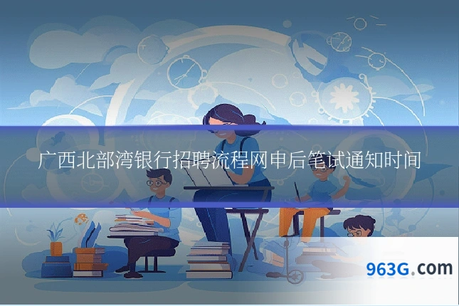 广西北部湾银行招聘流程网申后笔试通知时间