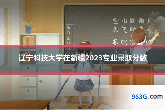 辽宁科技大学在新疆2023专业录取分数