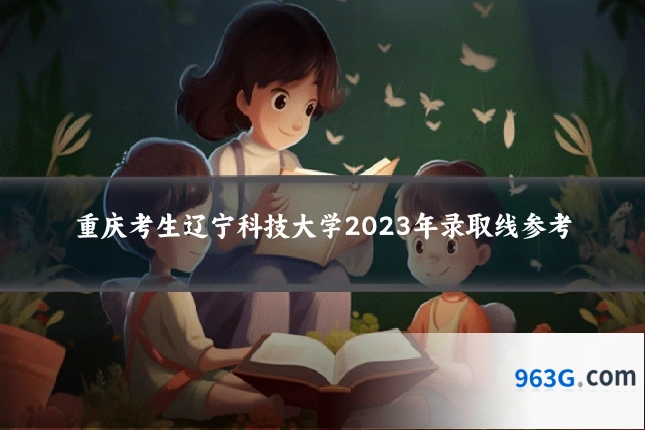 重庆考生辽宁科技大学2023年录取线参考