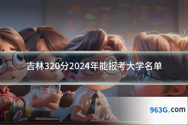 吉林320分2024年能报考大学名单