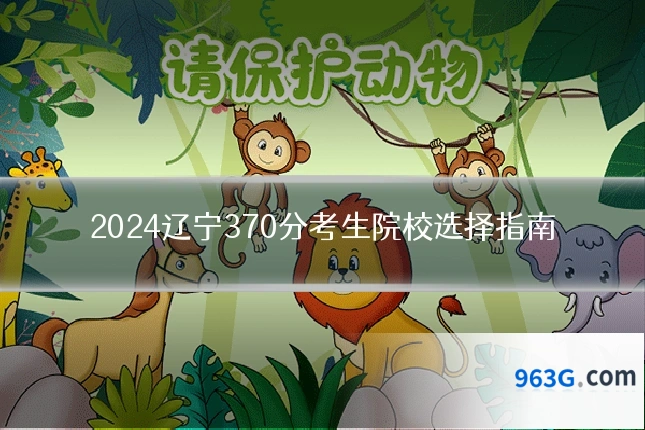 2024辽宁370分考生院校选择指南