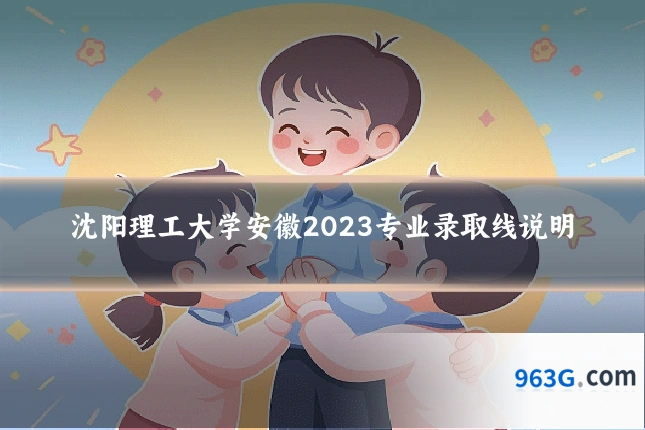沈阳理工大学安徽2023专业录取线说明
