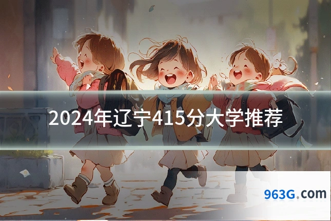 2024年辽宁415分大学推荐