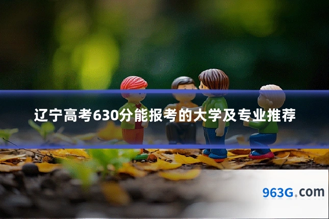 辽宁高考630分能报考的大学及专业推荐