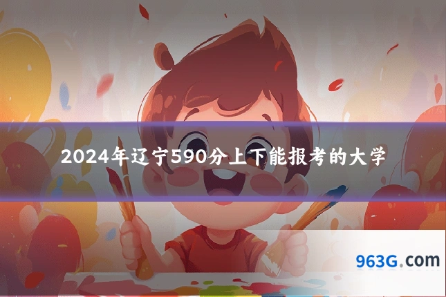 2024年辽宁590分上下能报考的大学