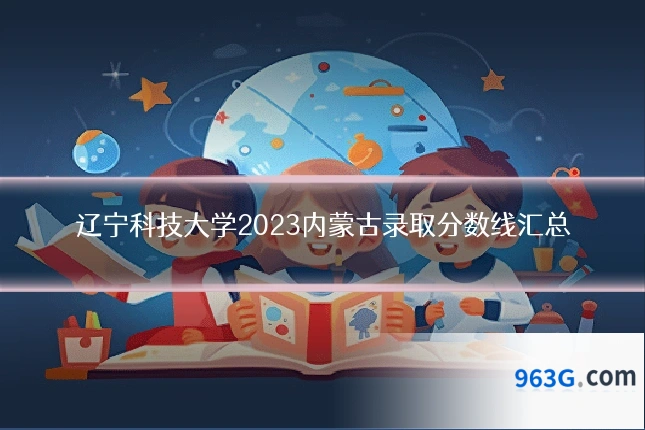 辽宁科技大学2023内蒙古录取分数线汇总