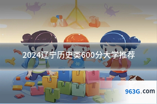 2024辽宁历史类600分大学推荐