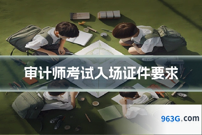 审计师考试入场证件要求