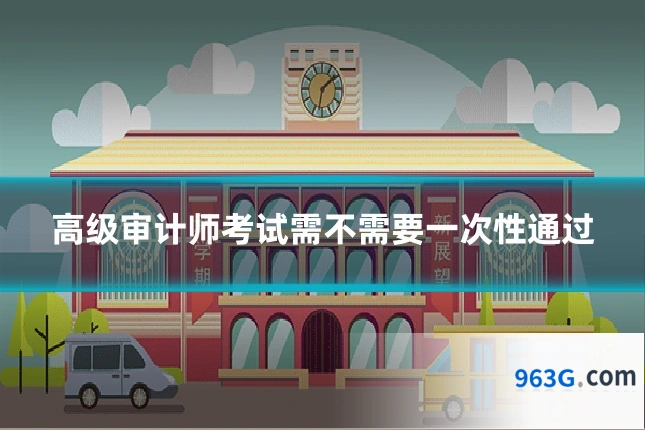 高级审计师考试需不需要一次性通过