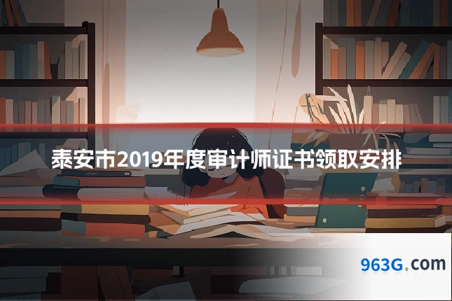 泰安市2019年度审计师证书领取安排