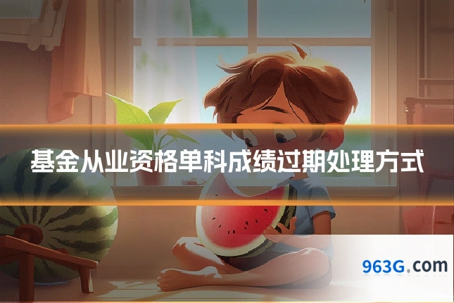基金从业资格单科成绩过期处理方式