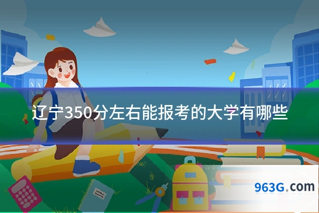 辽宁350分左右能报考的大学有哪些