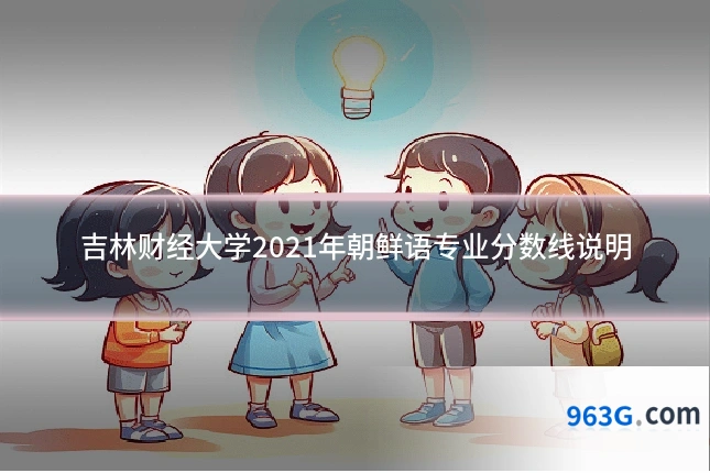 吉林财经大学2021年朝鲜语专业分数线说明