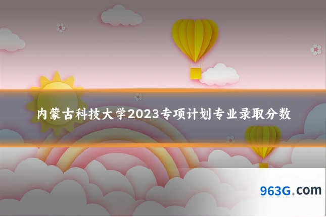 内蒙古科技大学2023专项计划专业录取分数