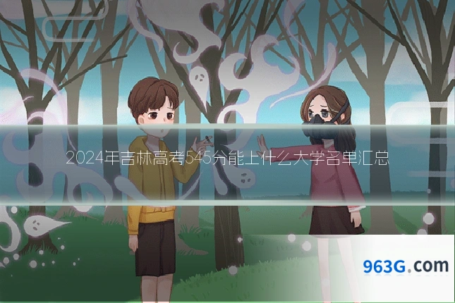 2024年吉林高考545分能上什么大学名单汇总