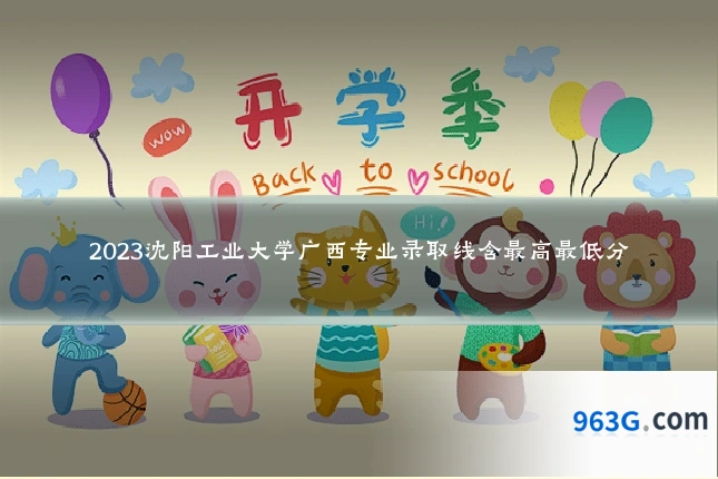 2023沈阳工业大学广西专业录取线含最高最低分