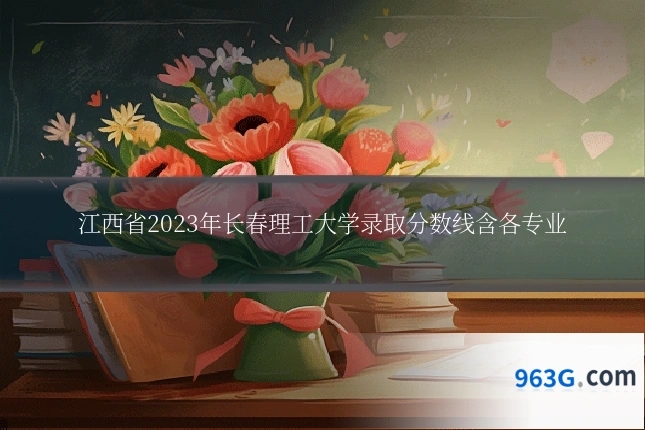 江西省2023年长春理工大学录取分数线含各专业