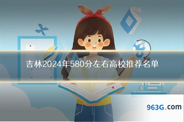 吉林2024年580分左右高校推荐名单