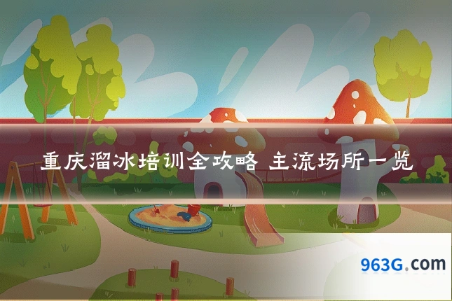 重庆溜冰培训全攻略 主流场所一览