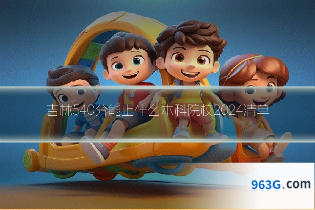 吉林540分能上什么本科院校2024清单