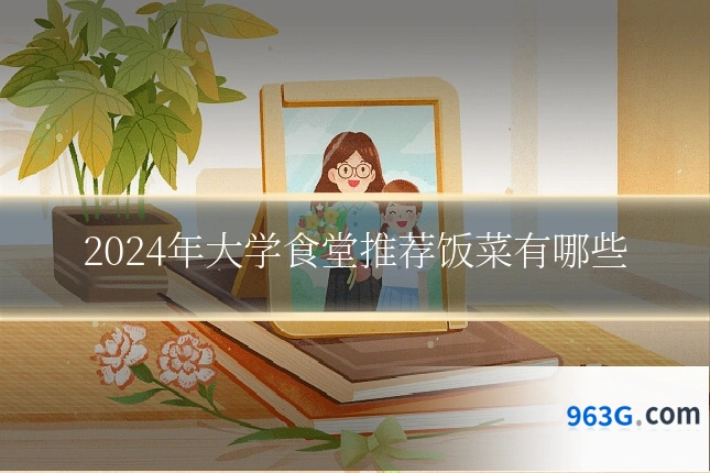 2024年大学食堂推荐饭菜有哪些