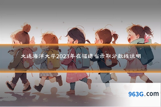 大连海洋大学2023年在福建省录取分数线说明