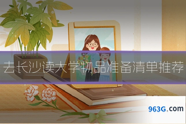 去长沙读大学物品准备清单推荐
