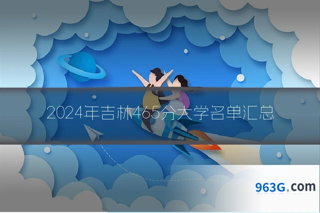 2024年吉林465分大学名单汇总