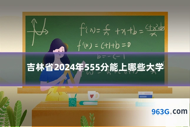 吉林省2024年555分能上哪些大学