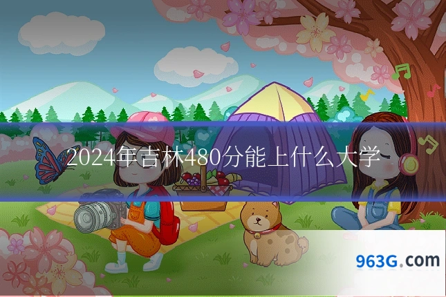 2024年吉林480分能上什么大学