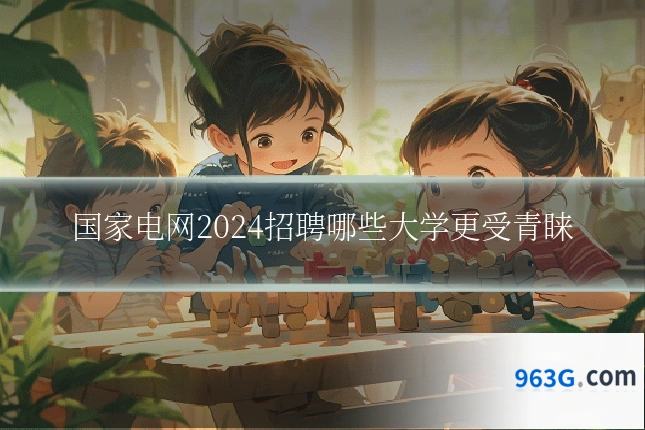 国家电网2024招聘哪些大学更受青睐