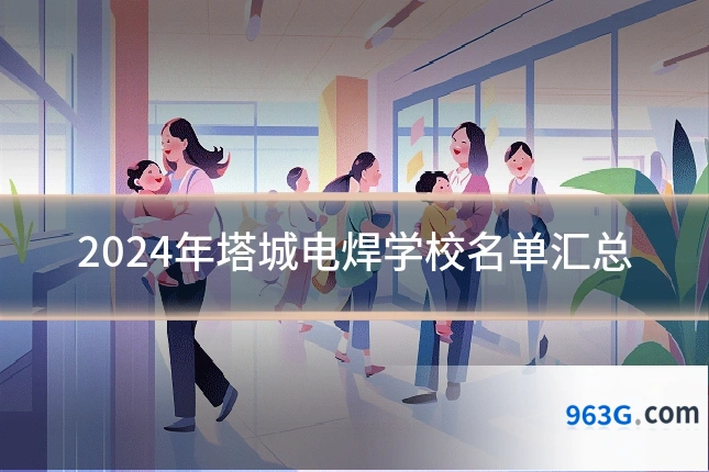 2024年塔城电焊学校名单汇总