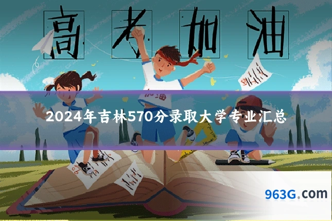 2024年吉林570分录取大学专业汇总