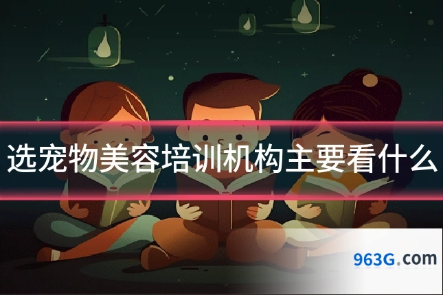 选宠物美容培训机构主要看什么