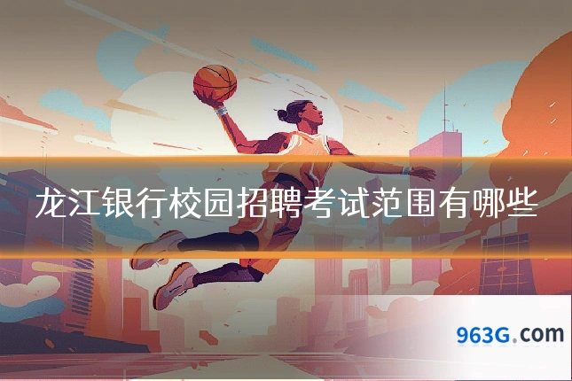 龙江银行校园招聘考试范围有哪些