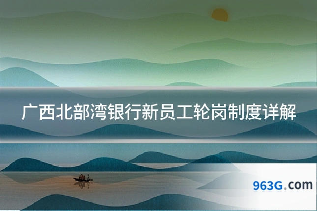 广西北部湾银行新员工轮岗制度详解