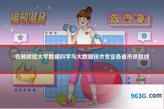 吉林财经大学数据科学与大数据技术专业各省市录取线