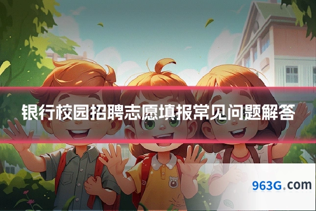 银行校园招聘志愿填报常见问题解答