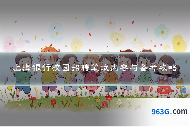 上海银行校园招聘笔试内容与备考攻略