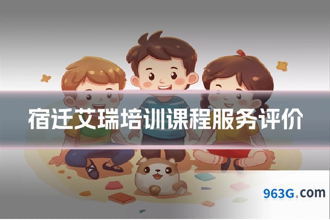 宿迁艾瑞培训课程服务评价