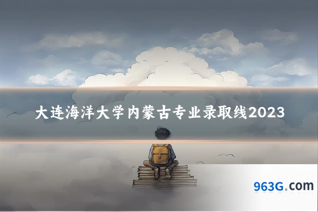 大连海洋大学内蒙古专业录取线2023