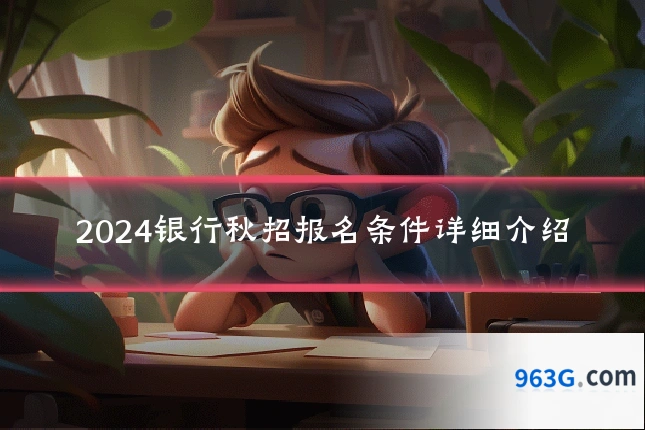 2024银行秋招报名条件详细介绍