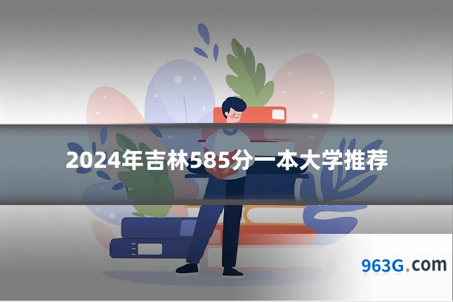 2024年吉林585分一本大学推荐