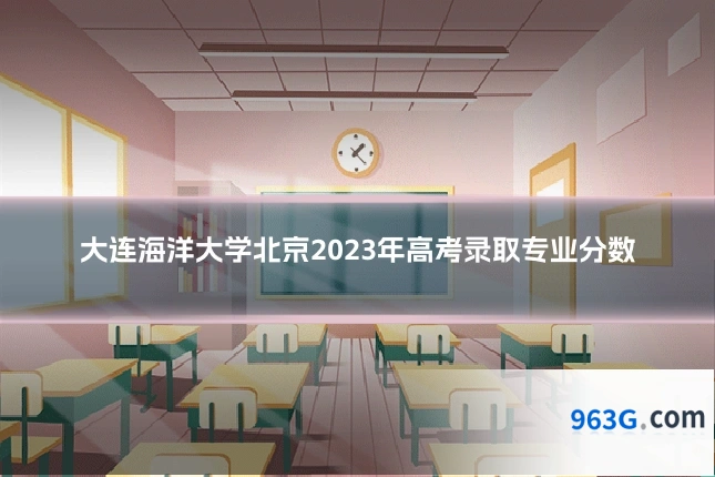 大连海洋大学北京2023年高考录取专业分数