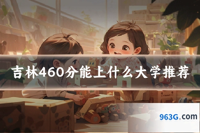 吉林460分能上什么大学推荐