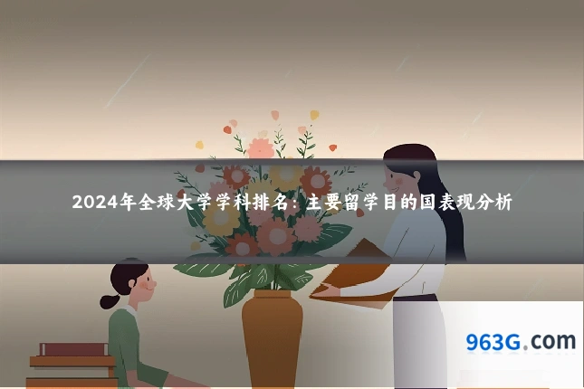 2024年全球大学学科排名：主要留学目的国表现分析
