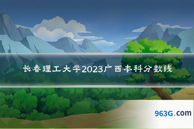 长春理工大学2023广西本科分数线